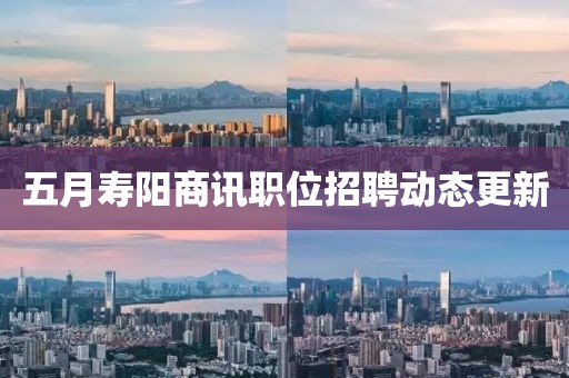五月壽陽商訊職位招聘動態更新